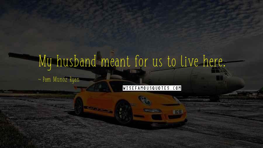 Pam Munoz Ryan Quotes: My husband meant for us to live here.