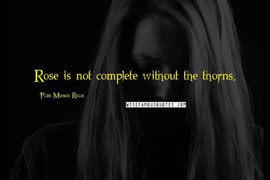 Pam Munoz Ryan Quotes: Rose is not complete without the thorns.