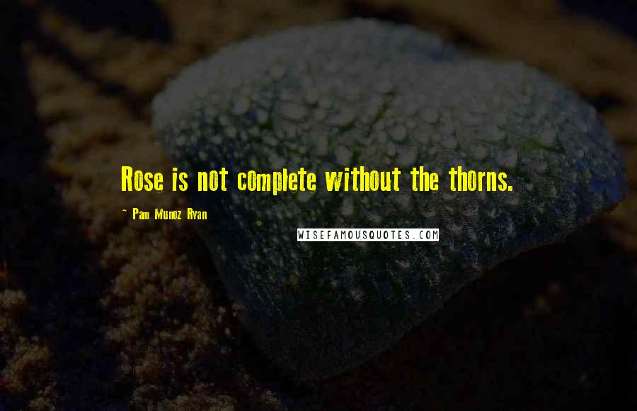 Pam Munoz Ryan Quotes: Rose is not complete without the thorns.