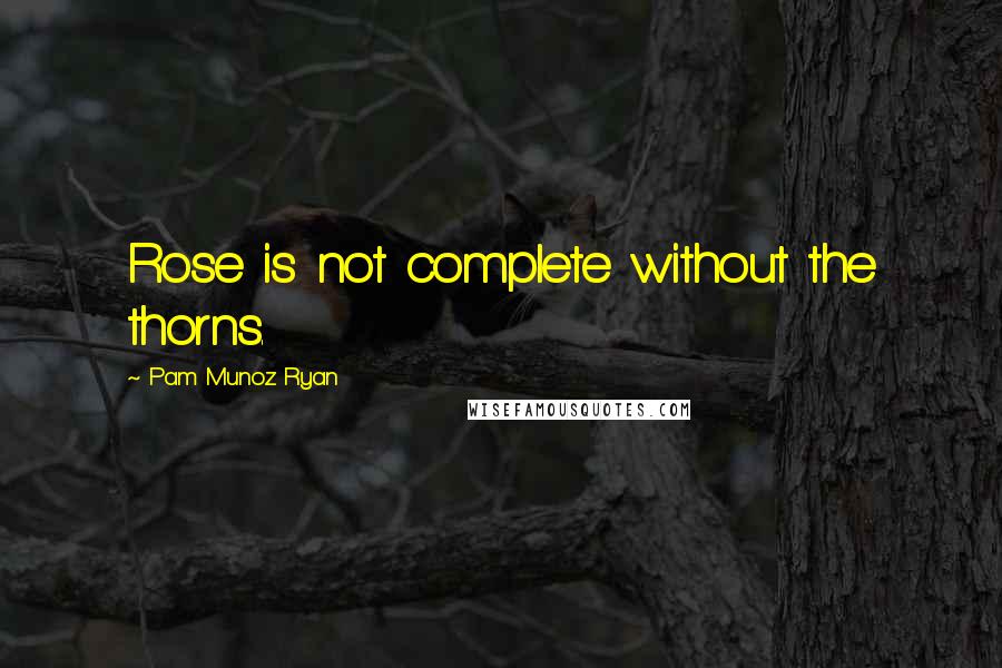 Pam Munoz Ryan Quotes: Rose is not complete without the thorns.