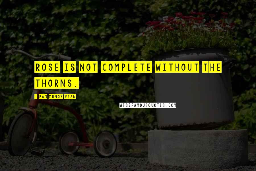 Pam Munoz Ryan Quotes: Rose is not complete without the thorns.