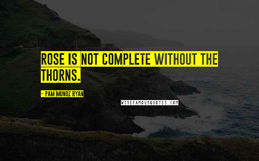 Pam Munoz Ryan Quotes: Rose is not complete without the thorns.