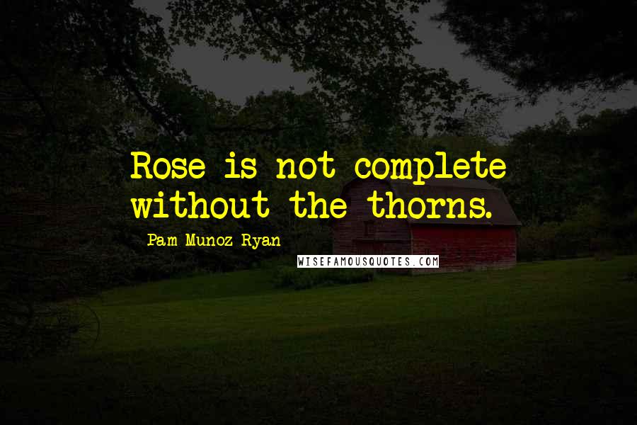 Pam Munoz Ryan Quotes: Rose is not complete without the thorns.