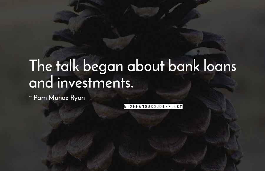 Pam Munoz Ryan Quotes: The talk began about bank loans and investments.