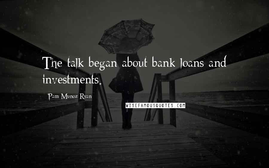 Pam Munoz Ryan Quotes: The talk began about bank loans and investments.