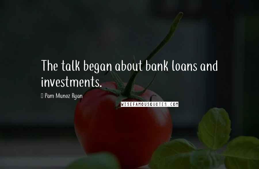 Pam Munoz Ryan Quotes: The talk began about bank loans and investments.