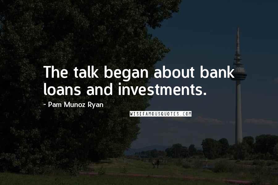 Pam Munoz Ryan Quotes: The talk began about bank loans and investments.