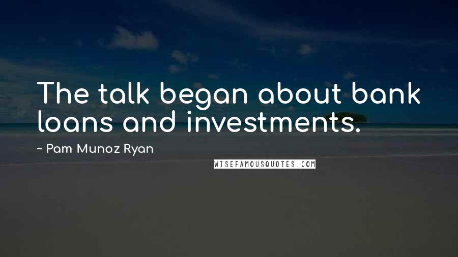 Pam Munoz Ryan Quotes: The talk began about bank loans and investments.