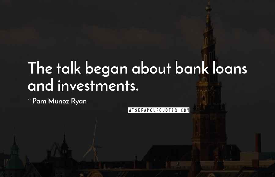 Pam Munoz Ryan Quotes: The talk began about bank loans and investments.