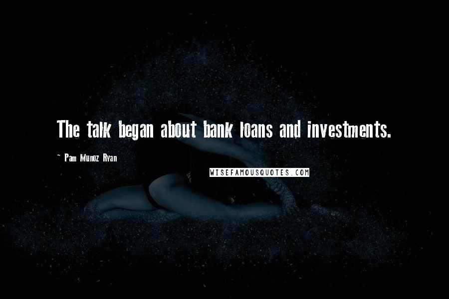 Pam Munoz Ryan Quotes: The talk began about bank loans and investments.