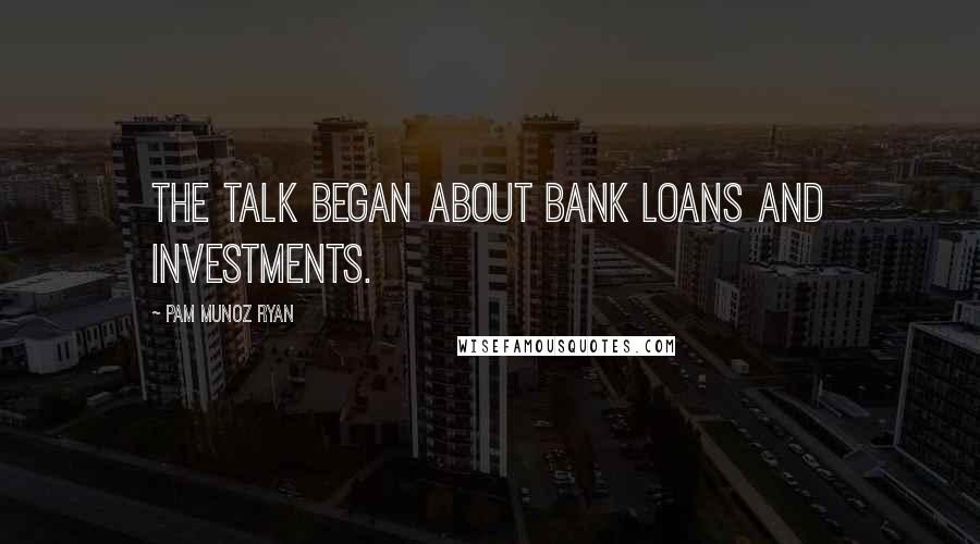 Pam Munoz Ryan Quotes: The talk began about bank loans and investments.