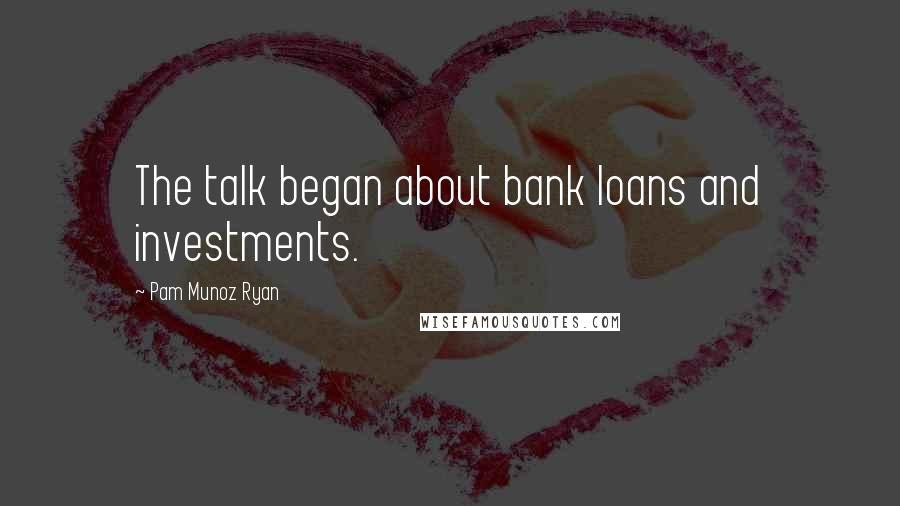 Pam Munoz Ryan Quotes: The talk began about bank loans and investments.