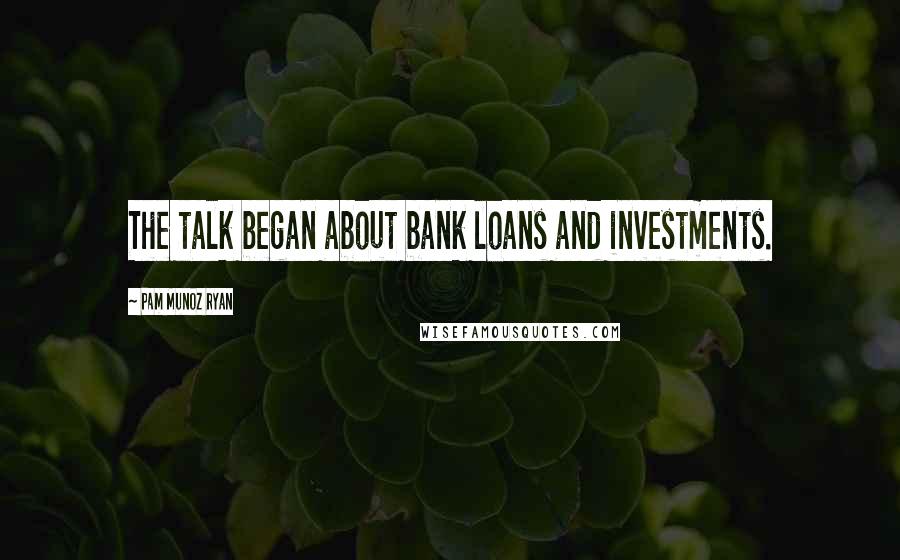 Pam Munoz Ryan Quotes: The talk began about bank loans and investments.