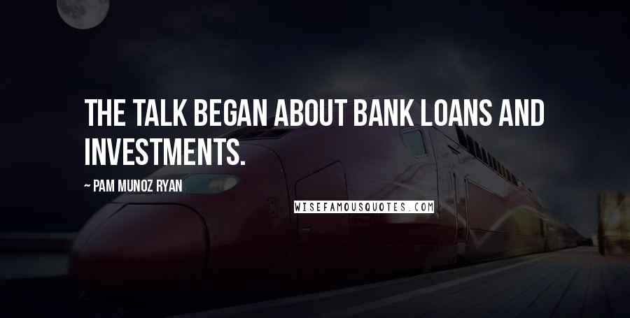 Pam Munoz Ryan Quotes: The talk began about bank loans and investments.