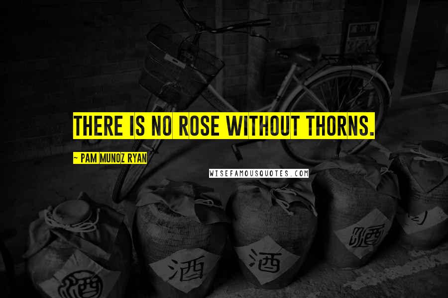 Pam Munoz Ryan Quotes: There is no rose without thorns.