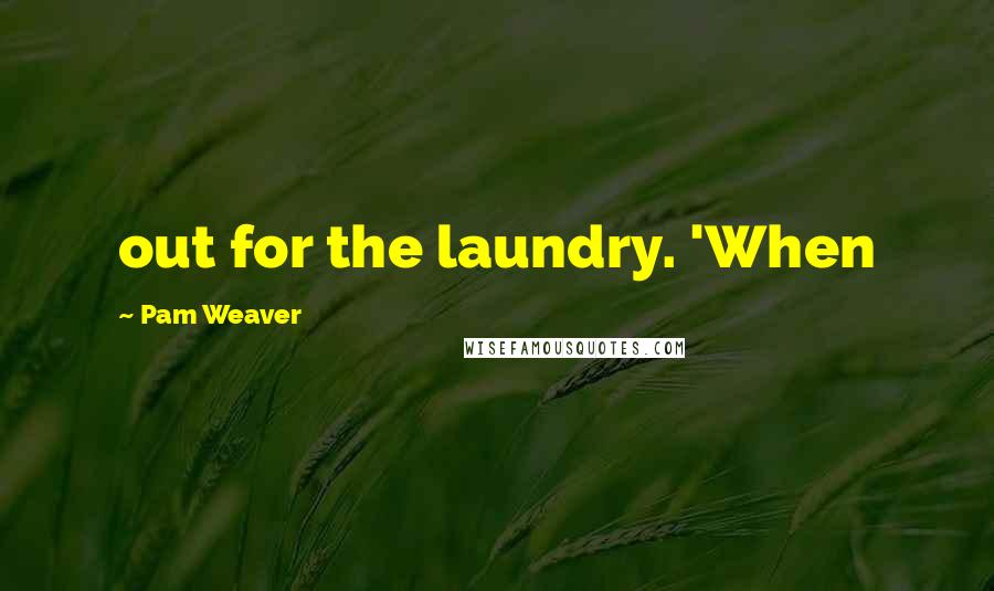 Pam Weaver Quotes: out for the laundry. 'When