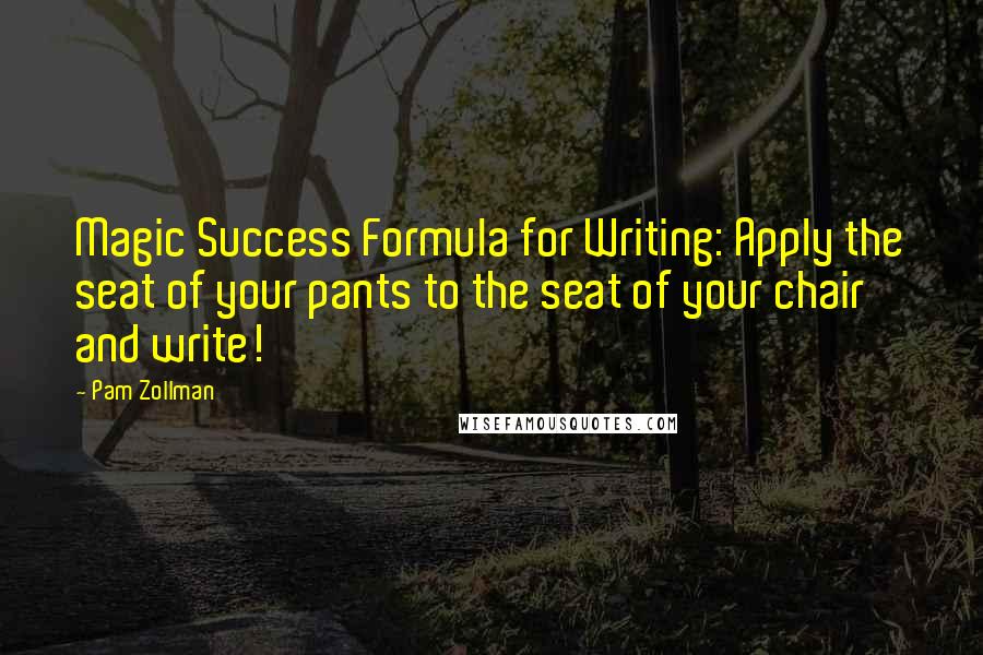 Pam Zollman Quotes: Magic Success Formula for Writing: Apply the seat of your pants to the seat of your chair and write!