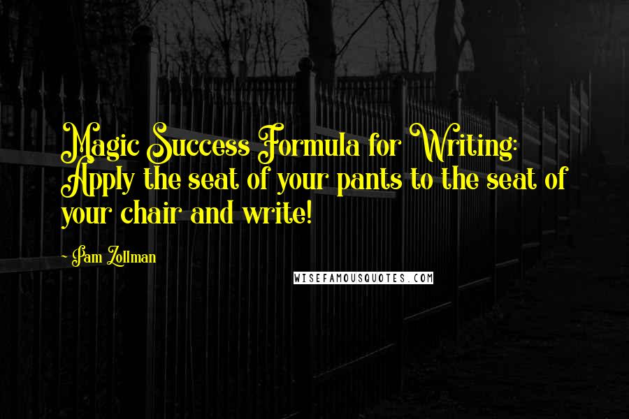 Pam Zollman Quotes: Magic Success Formula for Writing: Apply the seat of your pants to the seat of your chair and write!