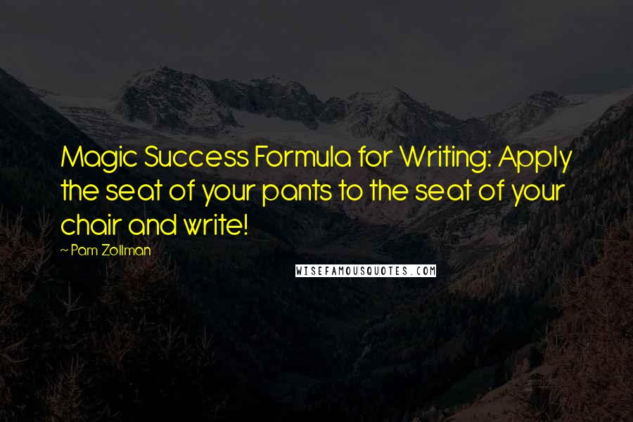 Pam Zollman Quotes: Magic Success Formula for Writing: Apply the seat of your pants to the seat of your chair and write!