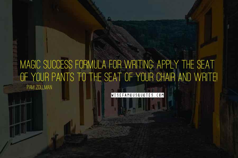 Pam Zollman Quotes: Magic Success Formula for Writing: Apply the seat of your pants to the seat of your chair and write!