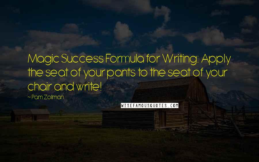Pam Zollman Quotes: Magic Success Formula for Writing: Apply the seat of your pants to the seat of your chair and write!