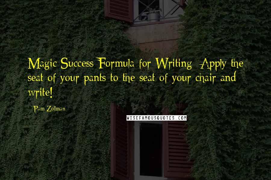 Pam Zollman Quotes: Magic Success Formula for Writing: Apply the seat of your pants to the seat of your chair and write!