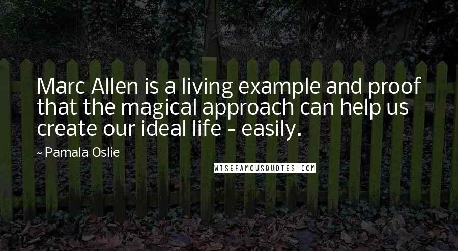 Pamala Oslie Quotes: Marc Allen is a living example and proof that the magical approach can help us create our ideal life - easily.