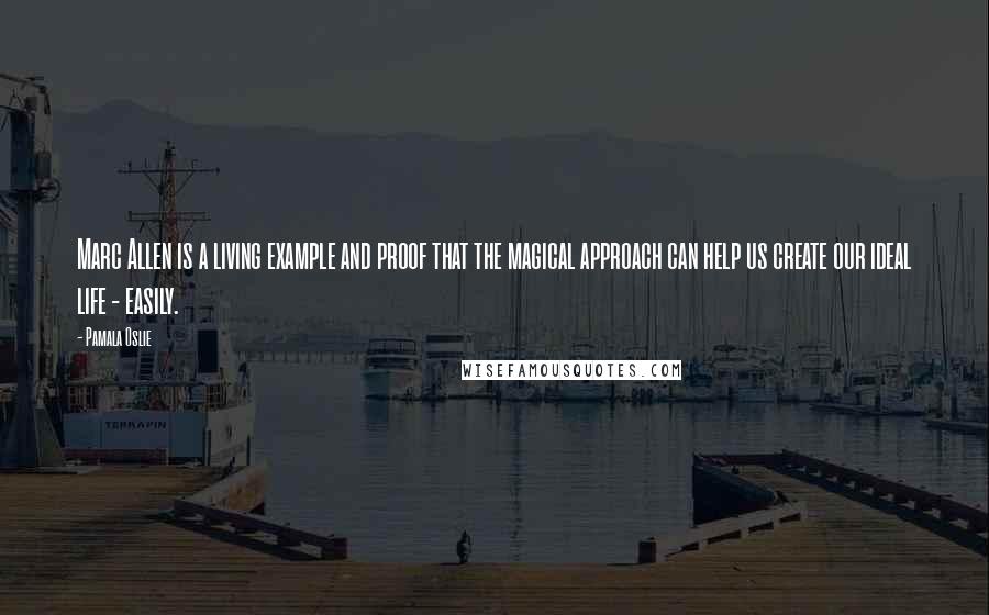 Pamala Oslie Quotes: Marc Allen is a living example and proof that the magical approach can help us create our ideal life - easily.