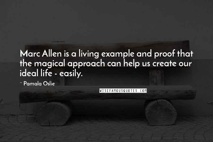 Pamala Oslie Quotes: Marc Allen is a living example and proof that the magical approach can help us create our ideal life - easily.