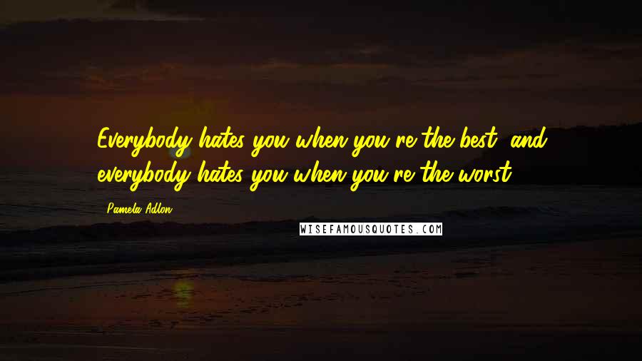 Pamela Adlon Quotes: Everybody hates you when you're the best, and everybody hates you when you're the worst.