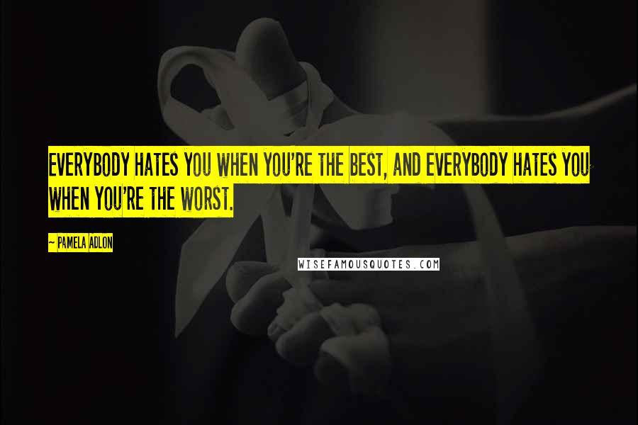 Pamela Adlon Quotes: Everybody hates you when you're the best, and everybody hates you when you're the worst.