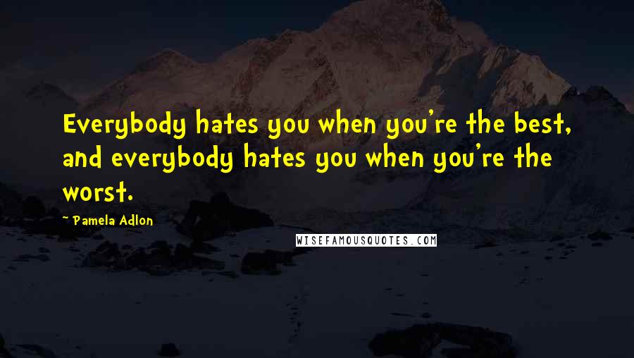 Pamela Adlon Quotes: Everybody hates you when you're the best, and everybody hates you when you're the worst.