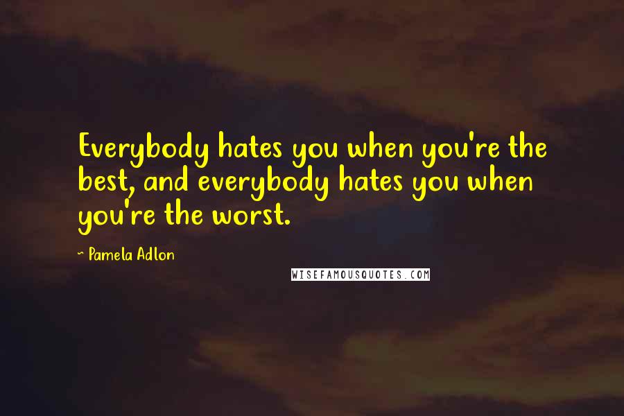 Pamela Adlon Quotes: Everybody hates you when you're the best, and everybody hates you when you're the worst.