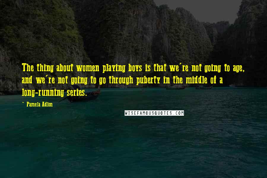 Pamela Adlon Quotes: The thing about women playing boys is that we're not going to age, and we're not going to go through puberty in the middle of a long-running series.