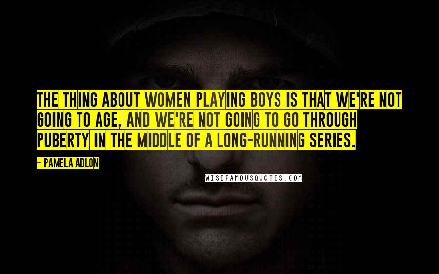 Pamela Adlon Quotes: The thing about women playing boys is that we're not going to age, and we're not going to go through puberty in the middle of a long-running series.