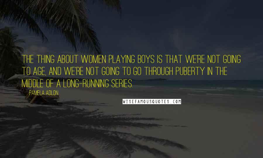 Pamela Adlon Quotes: The thing about women playing boys is that we're not going to age, and we're not going to go through puberty in the middle of a long-running series.