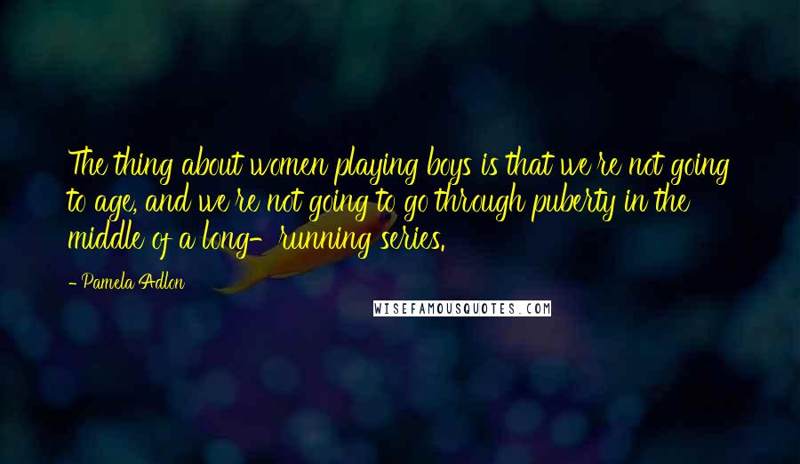 Pamela Adlon Quotes: The thing about women playing boys is that we're not going to age, and we're not going to go through puberty in the middle of a long-running series.