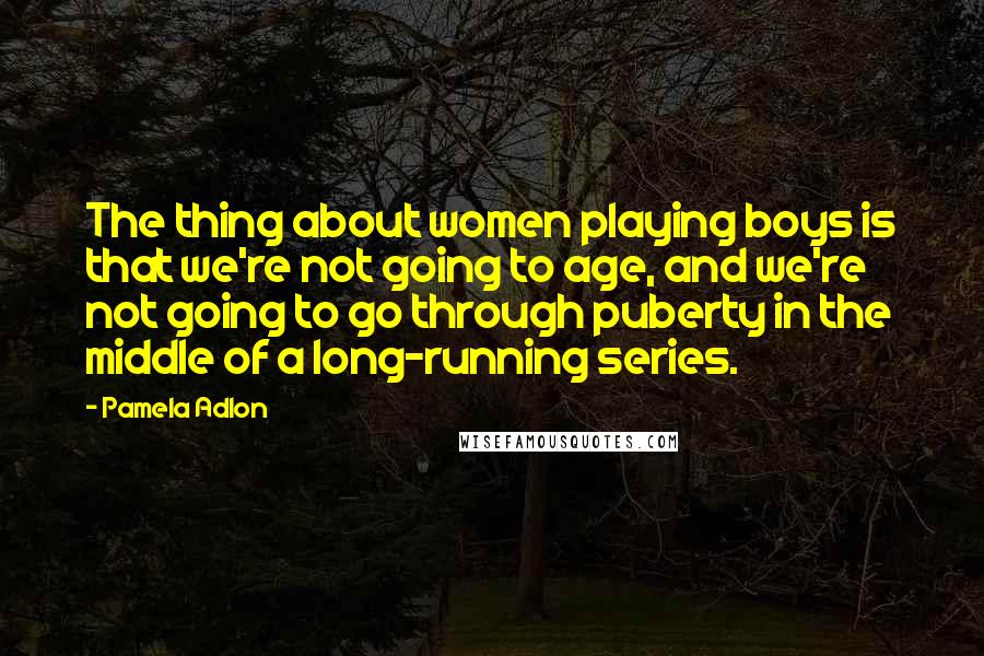 Pamela Adlon Quotes: The thing about women playing boys is that we're not going to age, and we're not going to go through puberty in the middle of a long-running series.