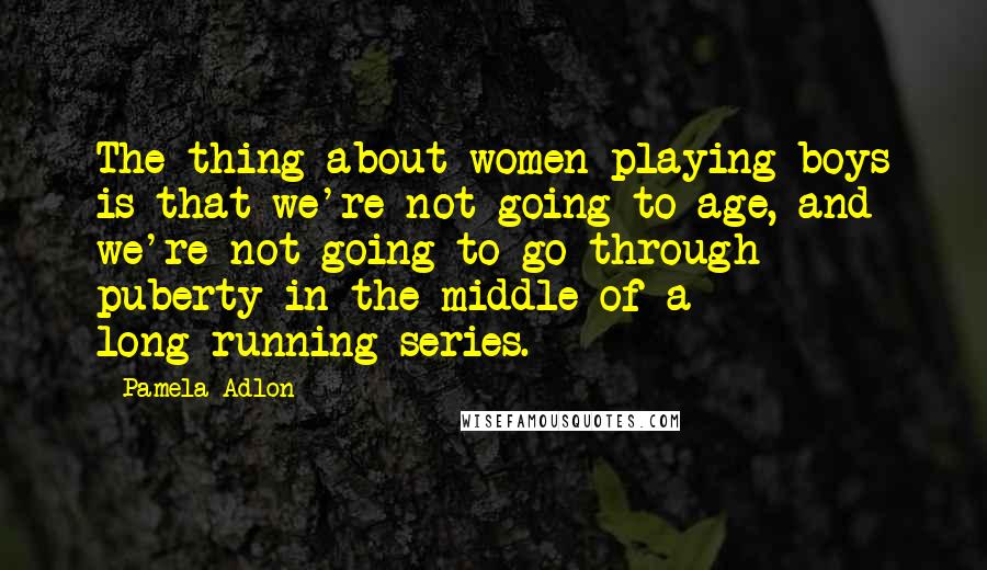 Pamela Adlon Quotes: The thing about women playing boys is that we're not going to age, and we're not going to go through puberty in the middle of a long-running series.