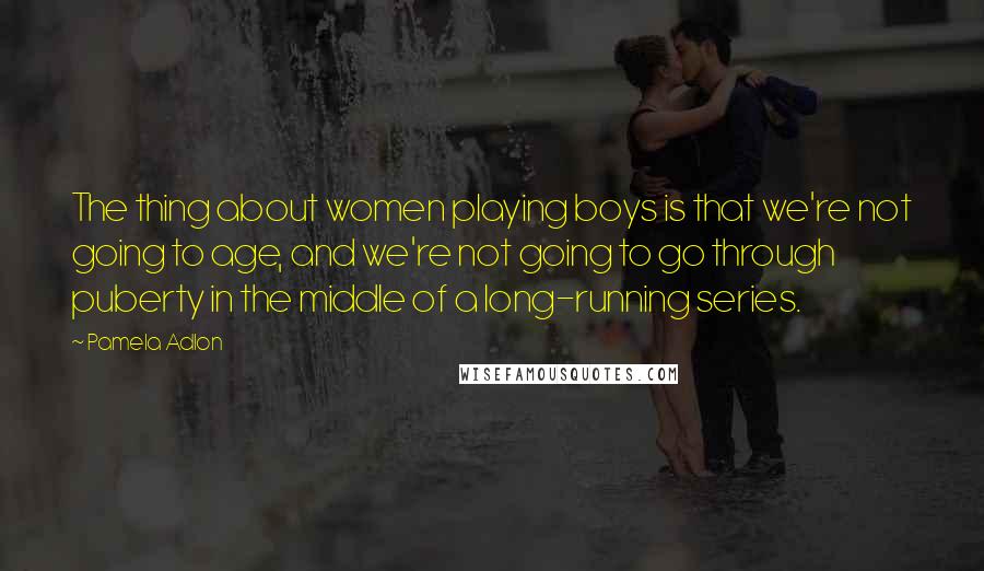 Pamela Adlon Quotes: The thing about women playing boys is that we're not going to age, and we're not going to go through puberty in the middle of a long-running series.