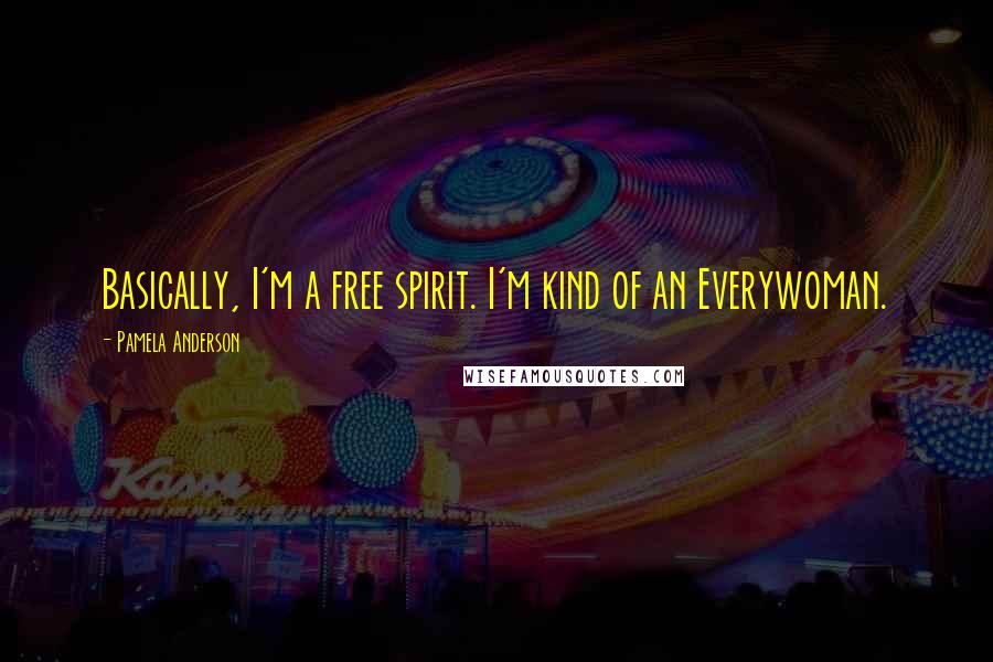 Pamela Anderson Quotes: Basically, I'm a free spirit. I'm kind of an Everywoman.