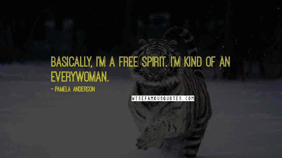 Pamela Anderson Quotes: Basically, I'm a free spirit. I'm kind of an Everywoman.