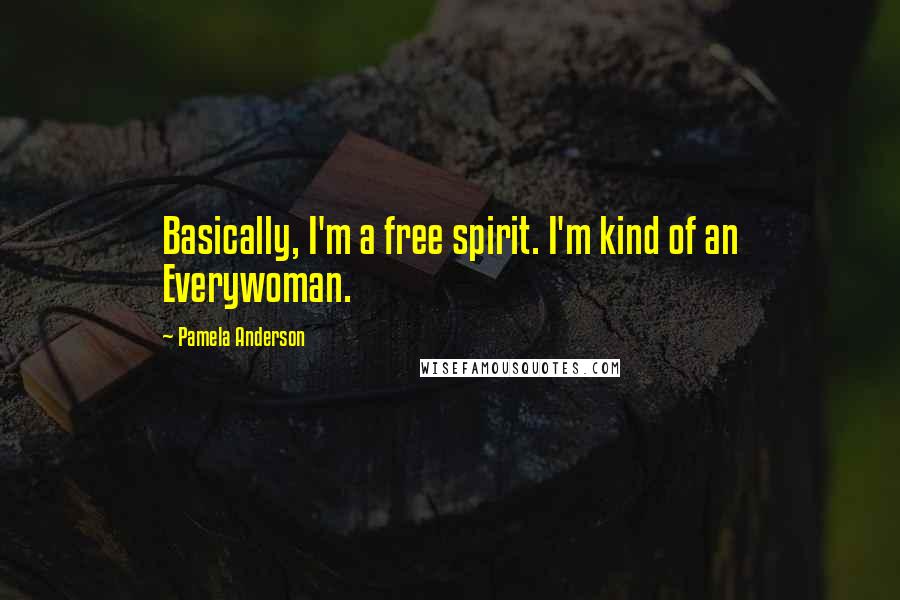 Pamela Anderson Quotes: Basically, I'm a free spirit. I'm kind of an Everywoman.