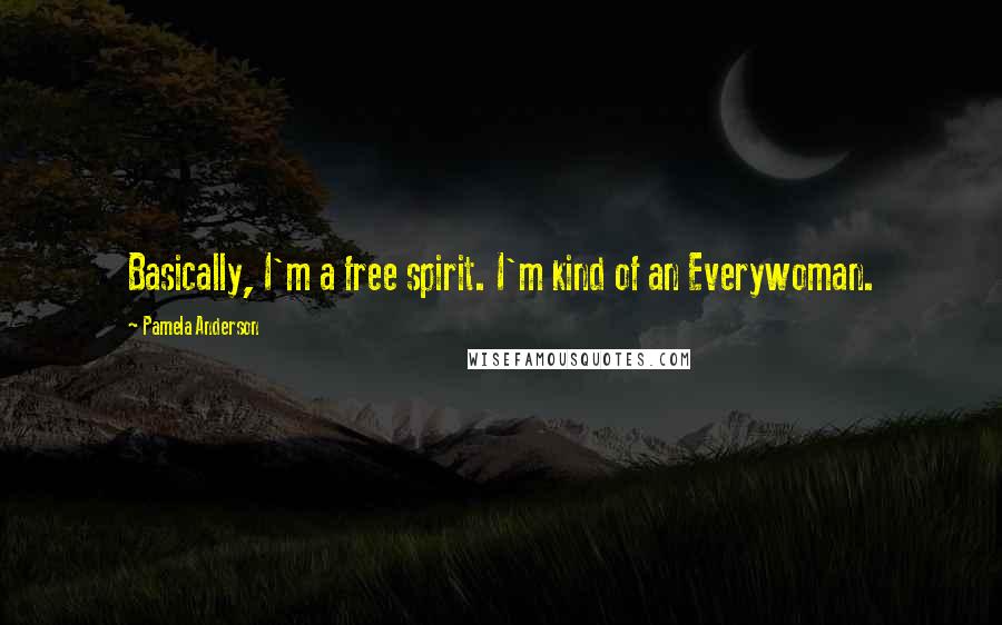 Pamela Anderson Quotes: Basically, I'm a free spirit. I'm kind of an Everywoman.