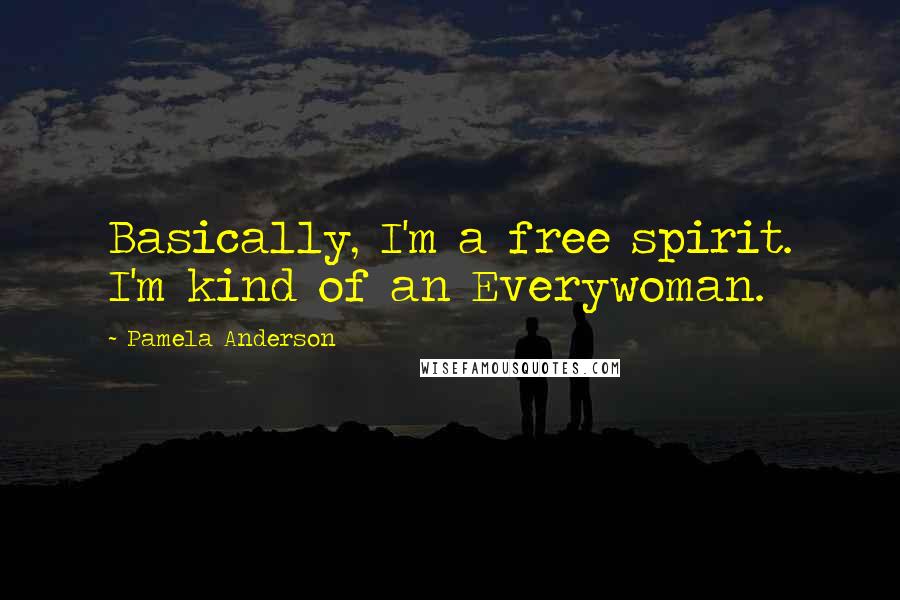 Pamela Anderson Quotes: Basically, I'm a free spirit. I'm kind of an Everywoman.