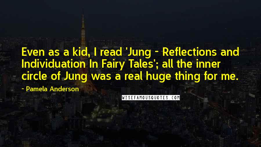 Pamela Anderson Quotes: Even as a kid, I read 'Jung - Reflections and Individuation In Fairy Tales'; all the inner circle of Jung was a real huge thing for me.