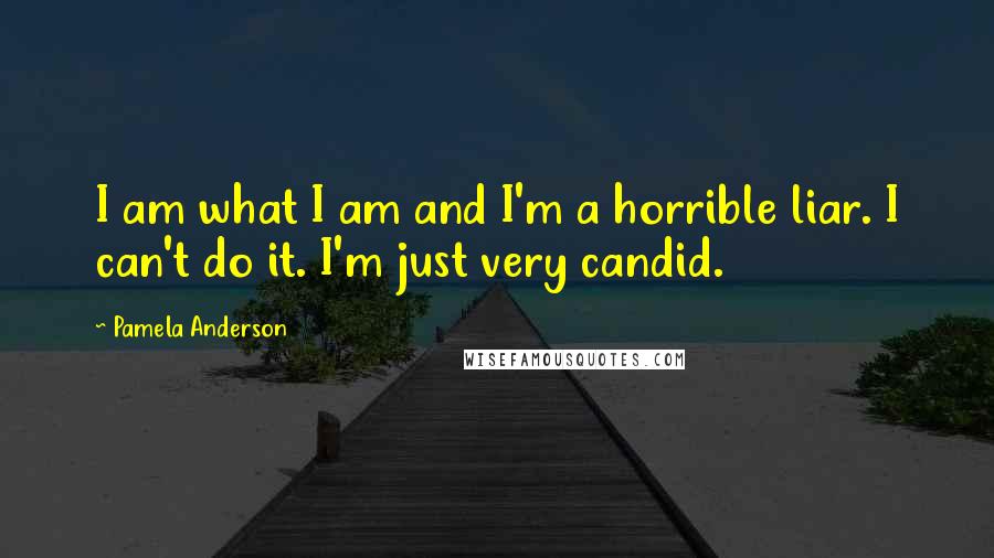 Pamela Anderson Quotes: I am what I am and I'm a horrible liar. I can't do it. I'm just very candid.