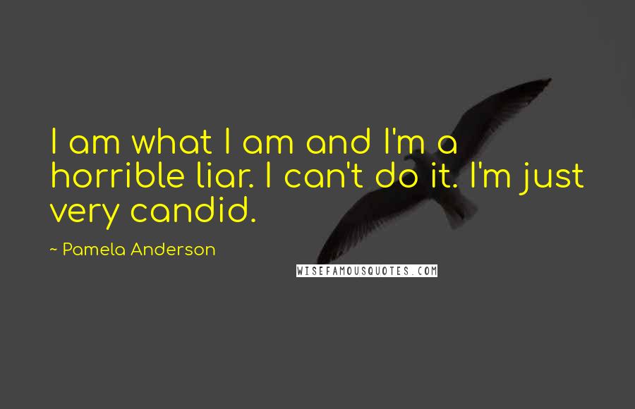 Pamela Anderson Quotes: I am what I am and I'm a horrible liar. I can't do it. I'm just very candid.