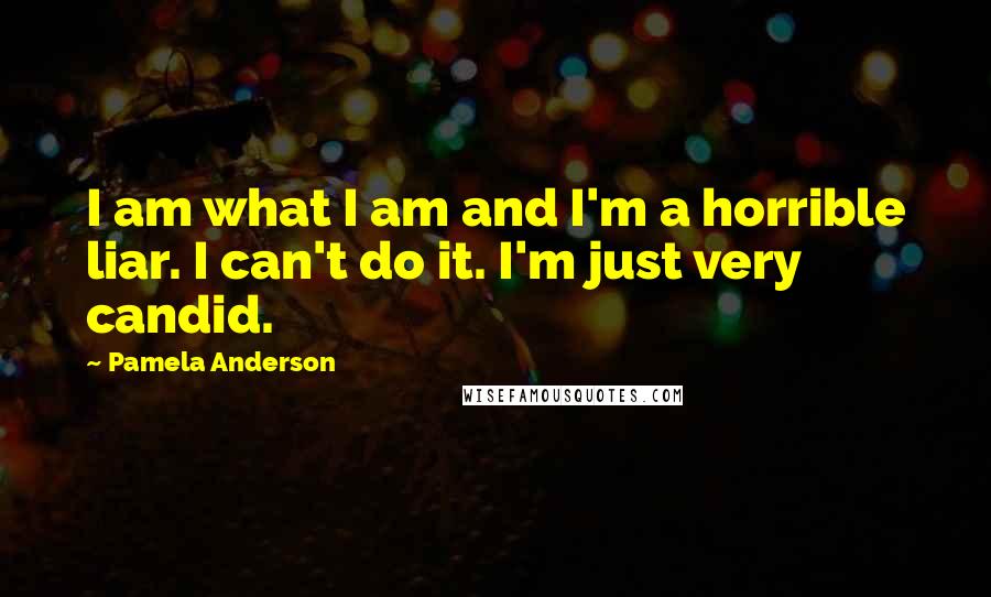 Pamela Anderson Quotes: I am what I am and I'm a horrible liar. I can't do it. I'm just very candid.