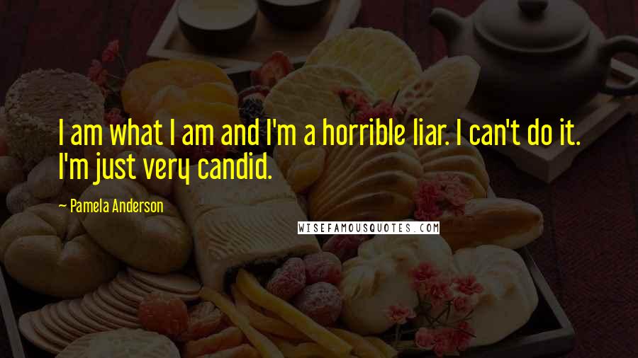 Pamela Anderson Quotes: I am what I am and I'm a horrible liar. I can't do it. I'm just very candid.